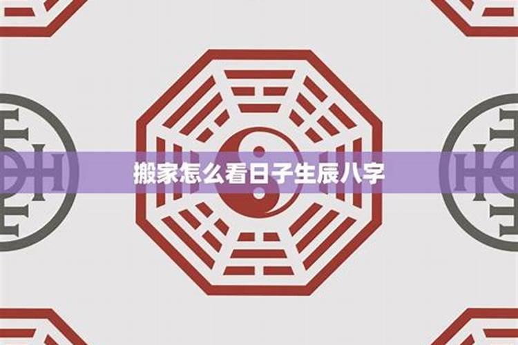 生辰八字选搬家黄道吉日(搬家看八字还是看黄道吉日)